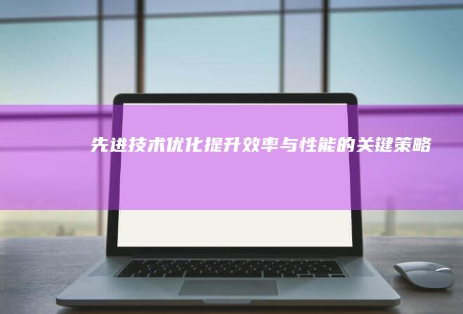 先进技术优化：提升效率与性能的关键策略